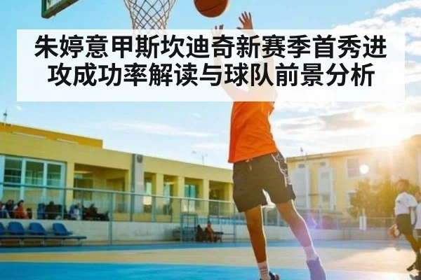 朱婷意甲斯坎迪奇新赛季首秀进攻成功率解读与球队前景分析