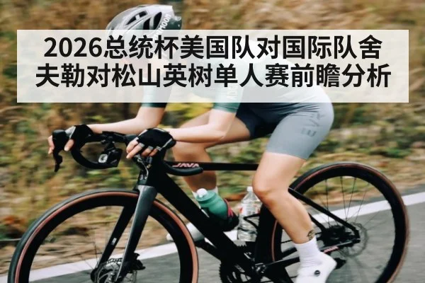 2026总统杯美国队对国际队舍夫勒对松山英树单人赛前瞻分析